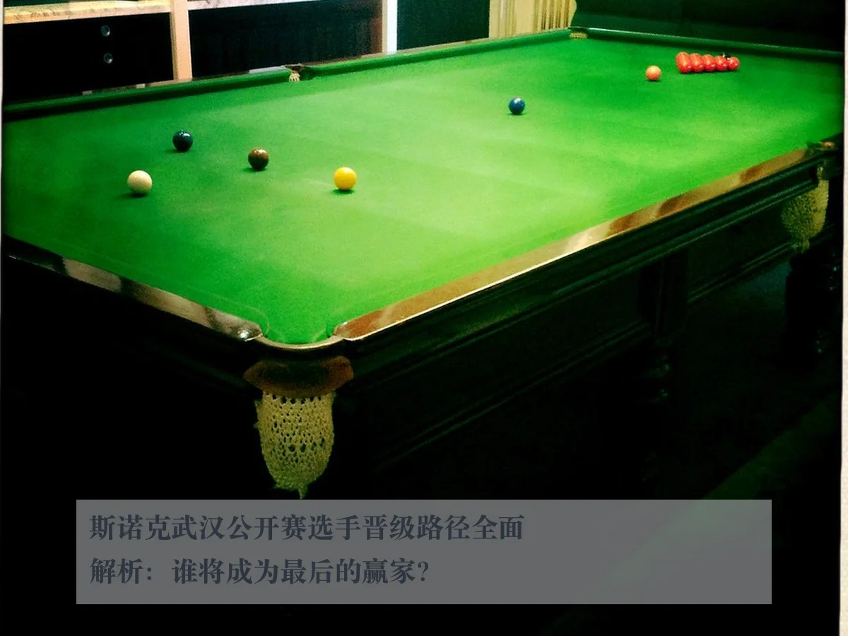 斯诺克武汉公开赛选手晋级路径全面解析:谁将成为最后的赢家?