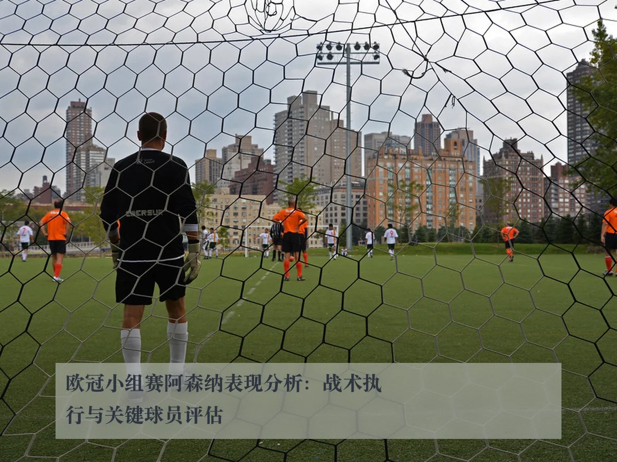 欧冠小组赛阿森纳表现分析：战术执行与关键球员评估